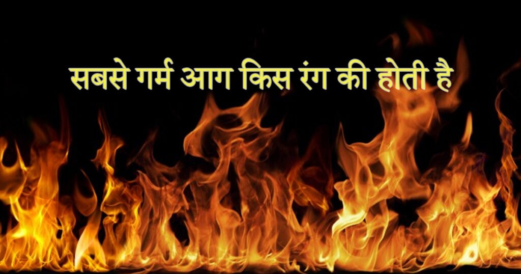 sabse-garm-aag-kis-rang-ki-hoti-hai